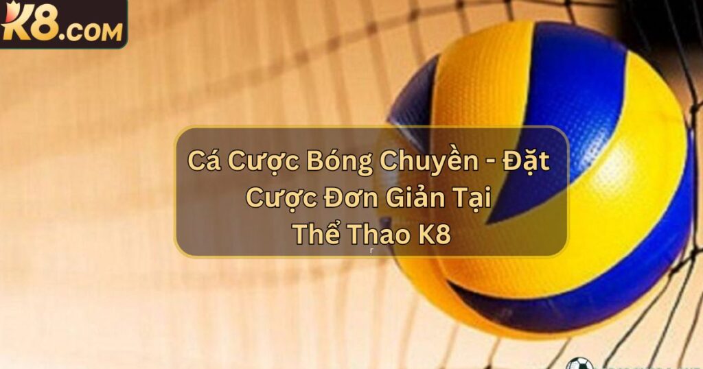 Cá Cược Bóng Chuyền - Đặt Cược Đơn Giản Tại Thể Thao K8 1 Cá Cược Bóng Chuyền - Đặt Cược Đơn Giản Tại Thể Thao K8