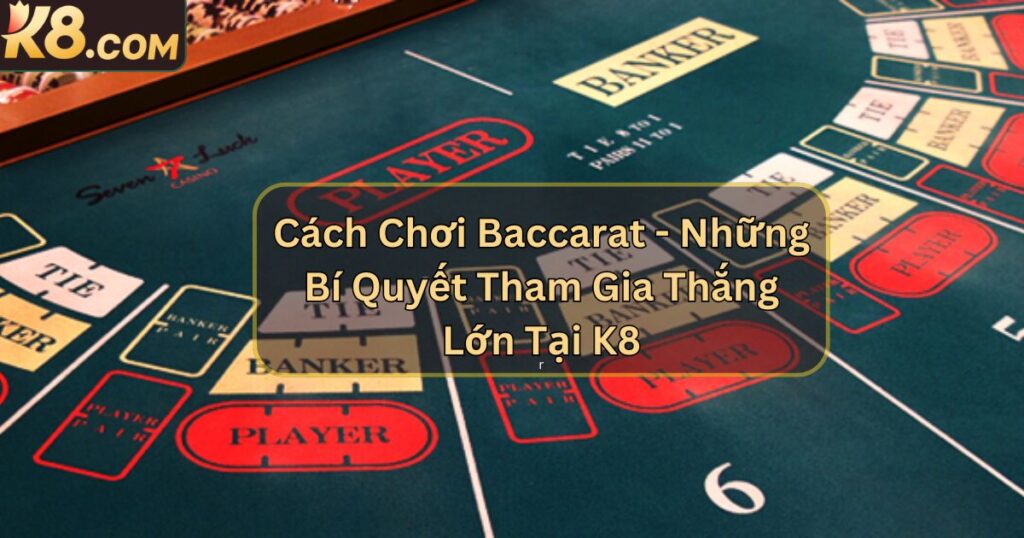 Cách Chơi Baccarat - Bí Quyết Tham Gia Thắng Lớn Tại K8 1 Cách Chơi Baccarat - Bí Quyết Tham Gia Thắng Lớn Tại K8