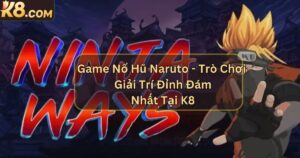 Game Nổ Hũ Naruto - Trò Chơi Giải Trí Đỉnh Đám Nhất Tại K8