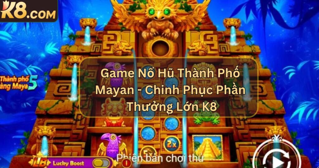 Game Nổ Hũ Thành Phố Mayan - Chinh Phục Phần Thưởng Lớn K8 1 Game Nổ Hũ Thành Phố Mayan - Chinh Phục Phần Thưởng Lớn K8