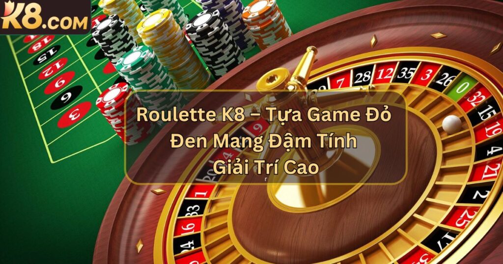 Roulette K8 – Tựa Game Đỏ Đen Mang Đậm Tính Giải Trí Cao 1 Roulette K8 – Tựa Game Đỏ Đen Mang Đậm Tính Giải Trí Cao