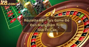 Roulette K8 – Tựa Game Đỏ Đen Mang Đậm Tính Giải Trí Cao