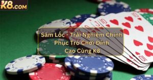 Sâm Lốc - Trải Nghiệm Chinh Phục Trò Chơi Đỉnh Cao Cùng K8