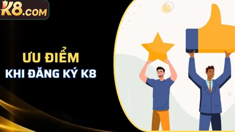 Lợi ích tuyệt vời khi thực hiện đăng ký K8 