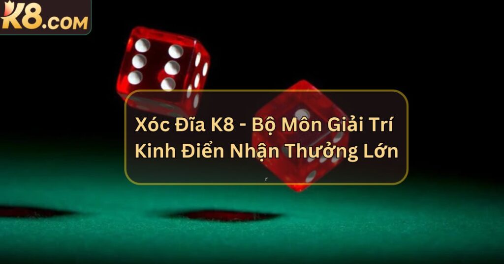Xóc Đĩa K8 - Bộ Môn Giải Trí Kinh Điển Nhận Thưởng Lớn
